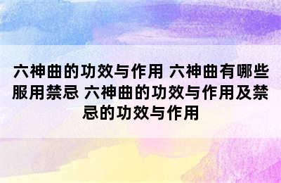 六神曲的功效与作用 六神曲有哪些服用禁忌 六神曲的功效与作用及禁忌的功效与作用